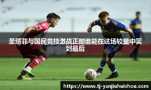 金年会圣塔菲与国民竞技激战正酣谁能在这场较量中笑到最后