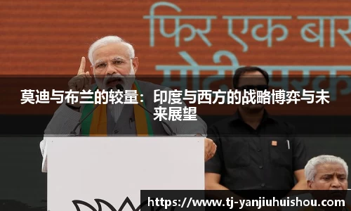 金年会莫迪与布兰的较量：印度与西方的战略博弈与未来展望